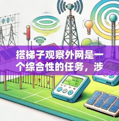 搭梯子观察外网是一个综合性的任务,涉及多个领域和学科的知识。以下是一个分步的解决方案 搭梯子观察外网是一个综合性的任务,涉及多个领域和学科的知识。以下是一个分步的解决方案