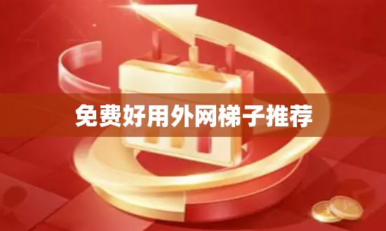 免费好用外网梯子推荐 免费好用外网梯子推荐