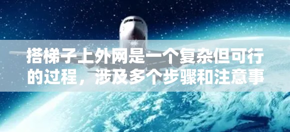搭梯子上外网是一个复杂但可行的过程,涉及多个步骤和注意事项。以下是一步步的指南 搭梯子上外网是一个复杂但可行的过程,涉及多个步骤和注意事项。以下是一步步的指南