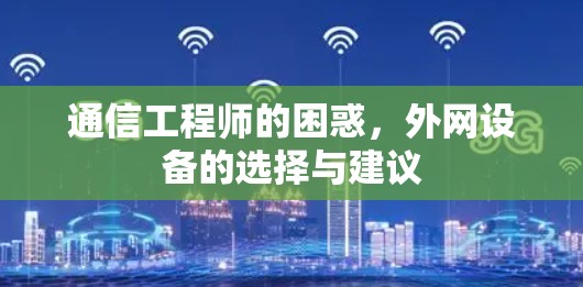 通信工程师的困惑,外网设备的选择与建议 通信工程师的困惑,外网设备的选择与建议