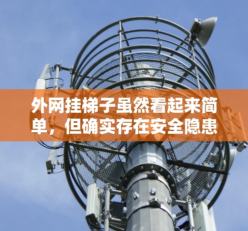 外网挂梯子虽然看起来简单,但确实存在安全隐患。为了确保梯子的安全,以下是一些关键点 外网挂梯子虽然看起来简单,但确实存在安全隐患。为了确保梯子的安全,以下是一些关键点