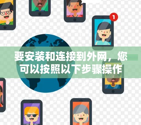 要安装和连接到外网,您可以按照以下步骤操作 要安装和连接到外网,您可以按照以下步骤操作
