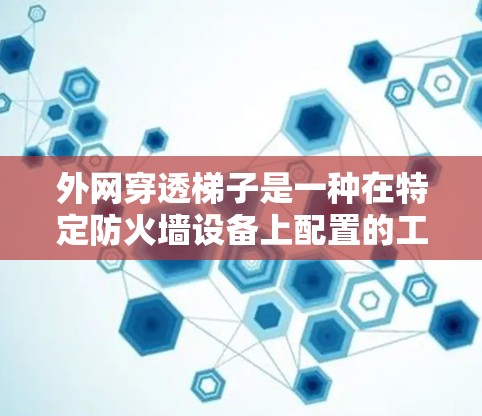 外网穿透梯子是一种在特定防火墙设备上配置的工具,用于隐藏或允许外部访问内部网络。以下是对如何使用外网穿透梯子的详细步骤的总结 外网穿透梯子是一种在特定防火墙设备上配置的工具,用于隐藏或允许外部访问内部网络。以下是对如何使用外网穿透梯子的详细步骤的总结