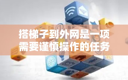 搭梯子到外网是一项需要谨慎操作的任务,确保安全和稳定性是关键。以下是一个清晰的步骤指南,帮助你顺利完成这一任务 搭梯子到外网是一项需要谨慎操作的任务,确保安全和稳定性是关键。以下是一个清晰的步骤指南,帮助你顺利完成这一任务