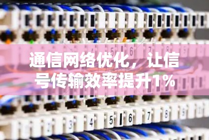 通信网络优化,让信号传输效率提升1% 通信网络优化,让信号传输效率提升1%