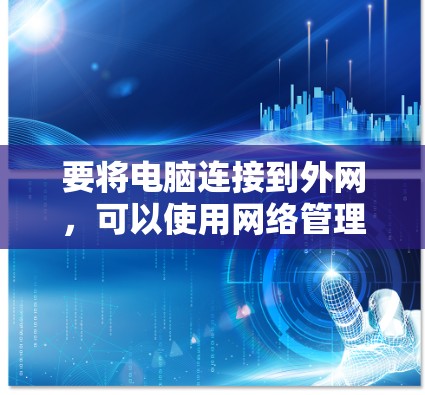 要将电脑连接到外网,可以使用网络管理器中的连接文件。以下是一些步骤和方法 要将电脑连接到外网,可以使用网络管理器中的连接文件。以下是一些步骤和方法