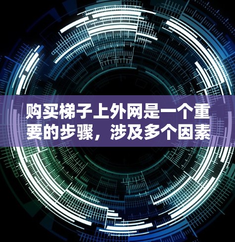 购买梯子上外网是一个重要的步骤,涉及多个因素的综合考虑。以下是一个有条理的总结,帮助您更好地理解和实施购买策略 购买梯子上外网是一个重要的步骤,涉及多个因素的综合考虑。以下是一个有条理的总结,帮助您更好地理解和实施购买策略