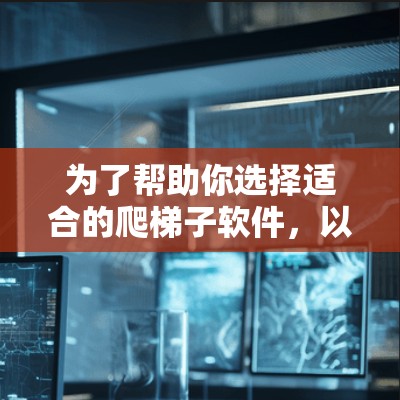 为了帮助你选择适合的爬梯子软件,以下是一步步的推荐和分析 为了帮助你选择适合的爬梯子软件,以下是一步步的推荐和分析