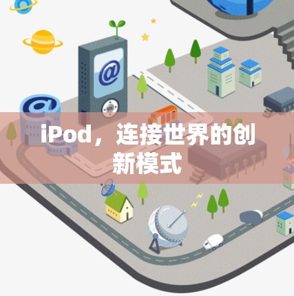 iPod,连接世界的创新模式 iPod,连接世界的创新模式