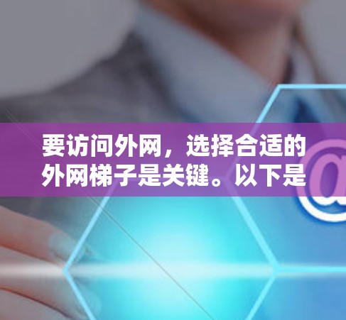要访问外网,选择合适的外网梯子是关键。以下是一些实用的建议 要访问外网,选择合适的外网梯子是关键。以下是一些实用的建议