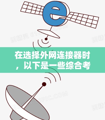 在选择外网连接器时,以下是一些综合考虑的因素 在选择外网连接器时,以下是一些综合考虑的因素