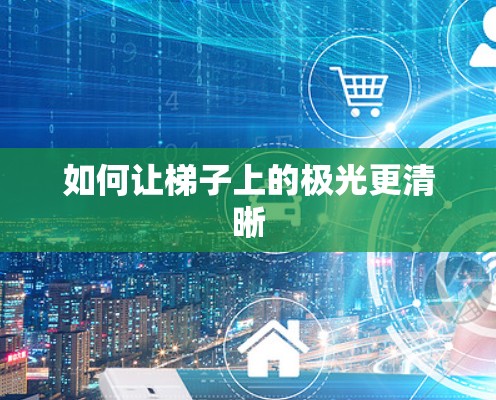 如何让梯子上的极光更清晰 如何让梯子上的极光更清晰