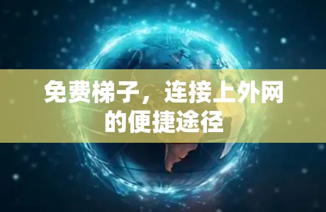 免费梯子,连接上外网的便捷途径 免费梯子,连接上外网的便捷途径