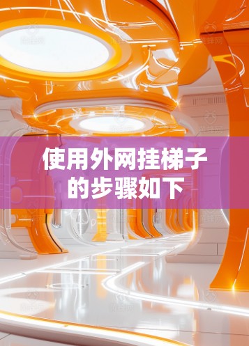 使用外网挂梯子的步骤如下 使用外网挂梯子的步骤如下