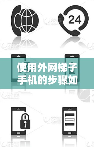 使用外网梯子手机的步骤如下 使用外网梯子手机的步骤如下