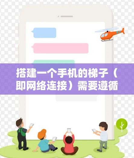 搭建一个手机的梯子(即网络连接)需要遵循以下步骤,确保连接安全可靠 搭建一个手机的梯子(即网络连接)需要遵循以下步骤,确保连接安全可靠