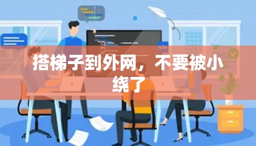 搭梯子到外网,不要被小绕了 搭梯子到外网,不要被小绕了