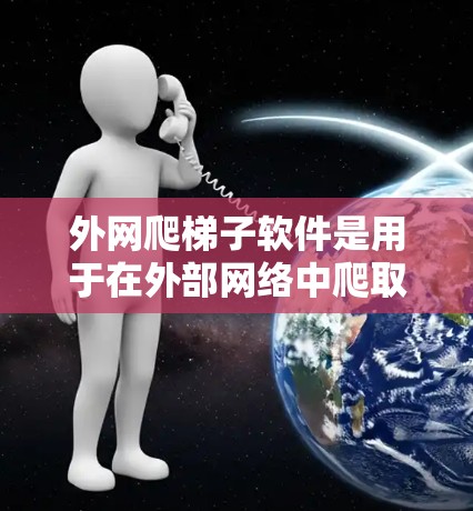 外网爬梯子软件是用于在外部网络中爬取数据的工具，包括网页、下载文件等。以下是一些适合外网爬梯子的软件及其特点