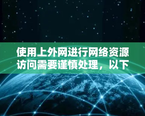 使用上外网进行网络资源访问需要谨慎处理,以下是逐步的建议 使用上外网进行网络资源访问需要谨慎处理,以下是逐步的建议