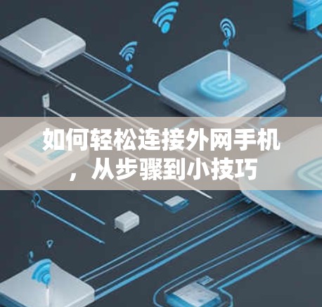如何轻松连接外网手机,从步骤到小技巧 如何轻松连接外网手机,从步骤到小技巧