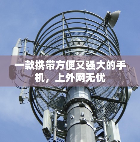 一款携带方便又强大的手机,上外网无忧 一款携带方便又强大的手机,上外网无忧