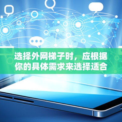 选择外网梯子时,应根据你的具体需求来选择适合的类型和品牌。以下是一些推荐,帮助你找到适合的梯子 选择外网梯子时,应根据你的具体需求来选择适合的类型和品牌。以下是一些推荐,帮助你找到适合的梯子
