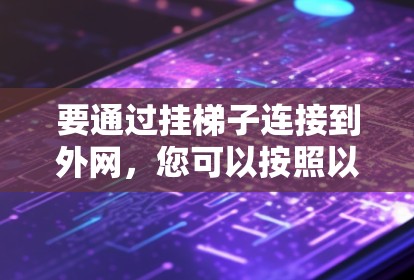 要通过挂梯子连接到外网,您可以按照以下步骤操作 要通过挂梯子连接到外网,您可以按照以下步骤操作