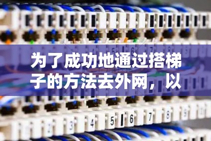 为了成功地通过搭梯子的方法去外网,以下是一步步的指南 为了成功地通过搭梯子的方法去外网,以下是一步步的指南