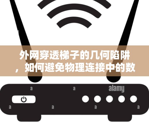 外网穿透梯子的几何陷阱,如何避免物理连接中的数据链路层陷阱 外网穿透梯子的几何陷阱,如何避免物理连接中的数据链路层陷阱