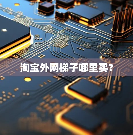 淘宝外网梯子哪里买? 淘宝外网梯子哪里买?