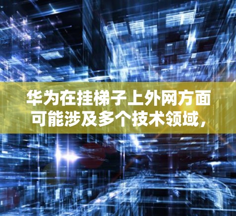 华为在挂梯子上外网方面可能涉及多个技术领域,包括网络架构、通信技术、网络安全等。以下是对这一问题的详细解答 华为在挂梯子上外网方面可能涉及多个技术领域,包括网络架构、通信技术、网络安全等。以下是对这一问题的详细解答