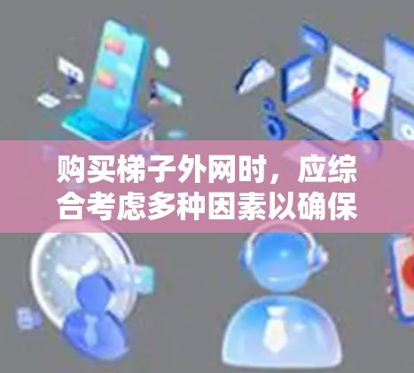 购买梯子外网时,应综合考虑多种因素以确保安全和质量。以下是一些关键步骤 购买梯子外网时,应综合考虑多种因素以确保安全和质量。以下是一些关键步骤