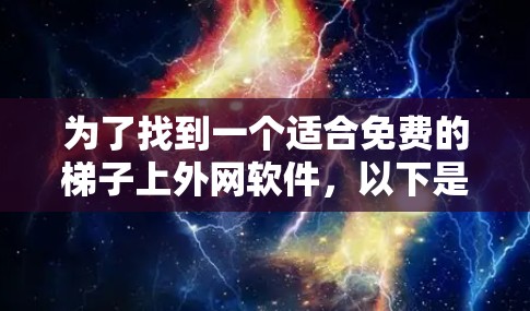 为了找到一个适合免费的梯子上外网软件,以下是一步步的推荐和分析 为了找到一个适合免费的梯子上外网软件,以下是一步步的推荐和分析