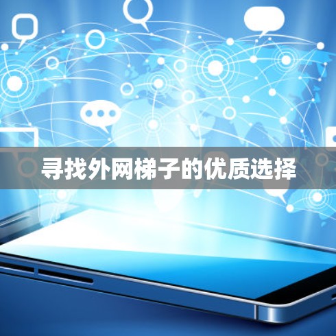 寻找外网梯子的优质选择 寻找外网梯子的优质选择