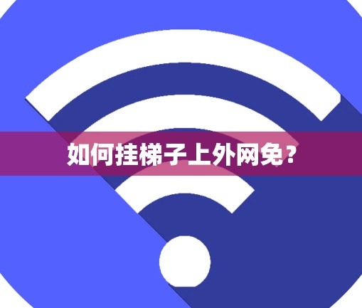 如何挂梯子上外网免? 如何挂梯子上外网免?