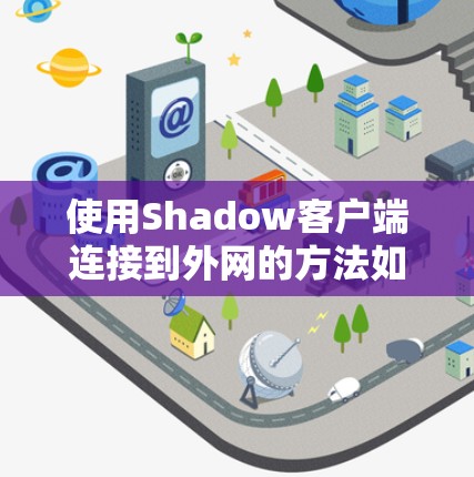使用Shadow客户端连接到外网的方法如下 使用Shadow客户端连接到外网的方法如下