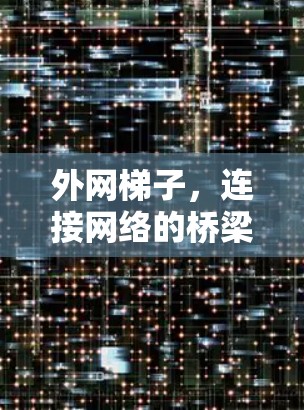 外网梯子,连接网络的桥梁? 外网梯子,连接网络的桥梁?