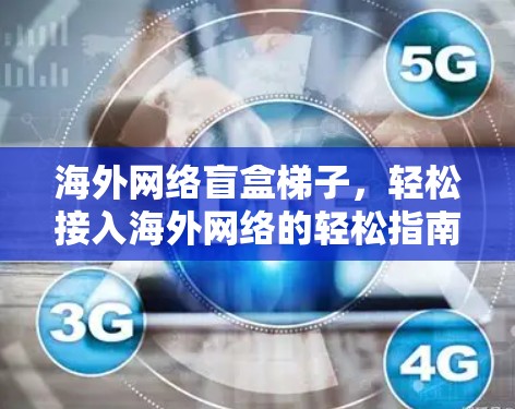 海外网络盲盒梯子,轻松接入海外网络的轻松指南 海外网络盲盒梯子,轻松接入海外网络的轻松指南