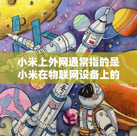 小米上外网通常指的是小米在物联网设备上的一条接口,用于连接到物联网设备,如摄像头或传感器。使用梯子移动小米上外网可能需要以下步骤和技巧 小米上外网通常指的是小米在物联网设备上的一条接口,用于连接到物联网设备,如摄像头或传感器。使用梯子移动小米上外网可能需要以下步骤和技巧