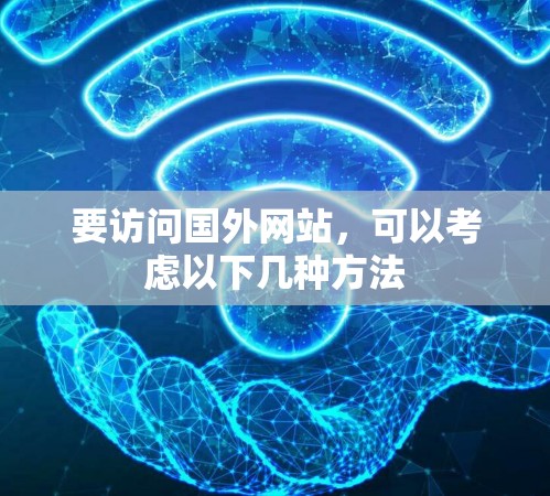 要访问国外网站,可以考虑以下几种方法 要访问国外网站,可以考虑以下几种方法