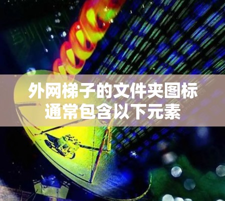 外网梯子的文件夹图标通常包含以下元素 外网梯子的文件夹图标通常包含以下元素