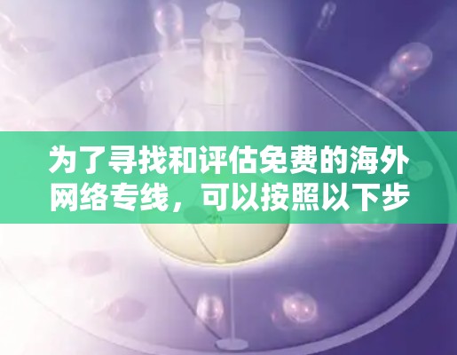 为了寻找和评估免费的海外网络专线,可以按照以下步骤进行 为了寻找和评估免费的海外网络专线,可以按照以下步骤进行