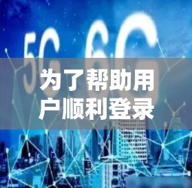 为了帮助用户顺利登录到国外的网站，以下是详细的指南，涵盖主要的国际化网站登录方法