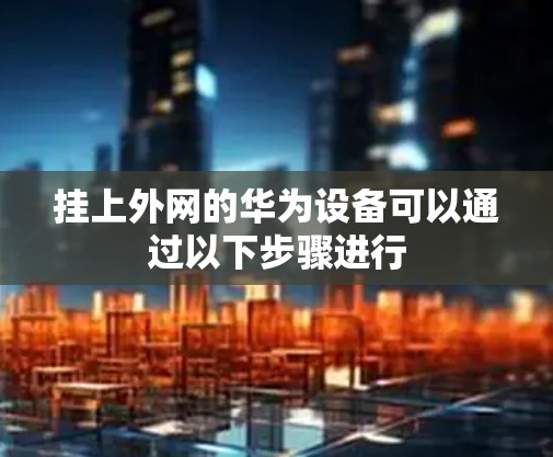 挂上外网的华为设备可以通过以下步骤进行 挂上外网的华为设备可以通过以下步骤进行