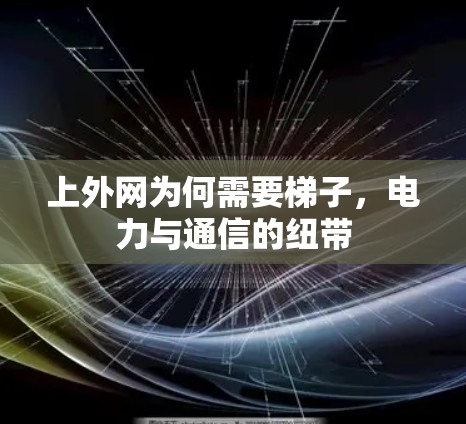 上外网为何需要梯子，电力与通信的纽带