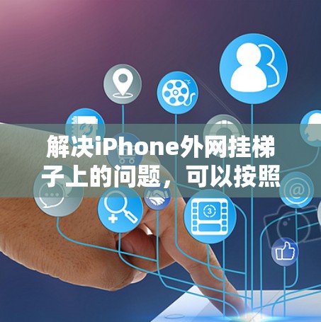 解决iPhone外网挂梯子上的问题,可以按照以下步骤进行 解决iPhone外网挂梯子上的问题,可以按照以下步骤进行