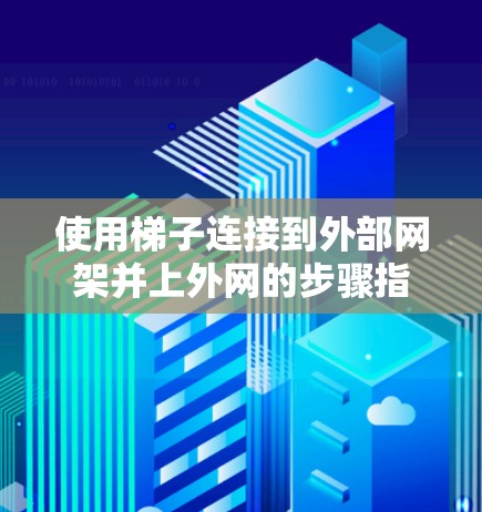 使用梯子连接到外部网架并上外网的步骤指南 使用梯子连接到外部网架并上外网的步骤指南