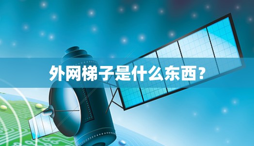 外网梯子是什么东西? 外网梯子是什么东西?