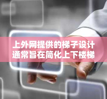 上外网提供的梯子设计通常旨在简化上下楼梯的使用,适用于多种场景。以下是关于如何购买梯子的建议 上外网提供的梯子设计通常旨在简化上下楼梯的使用,适用于多种场景。以下是关于如何购买梯子的建议