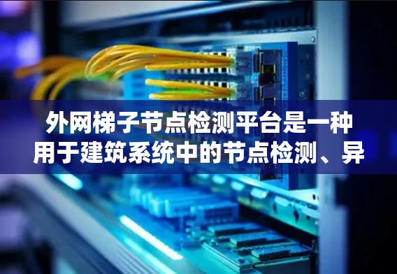 外网梯子节点检测平台是一种用于建筑系统中的节点检测、异常检测和管理的智能系统。该平台通常用于建筑网络的安全监控、维护和管理,帮助建筑管理人员及时发现和处理潜在的问题 外网梯子节点检测平台是一种用于建筑系统中的节点检测、异常检测和管理的智能系统。该平台通常用于建筑网络的安全监控、维护和管理,帮助建筑管理人员及时发现和处理潜在的问题